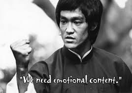 “You need emotional content” - Bruce Lee
